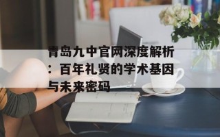 青岛九中官网深度解析：百年礼贤的学术基因与未来密码