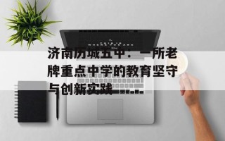 济南历城五中：一所老牌重点中学的教育坚守与创新实践