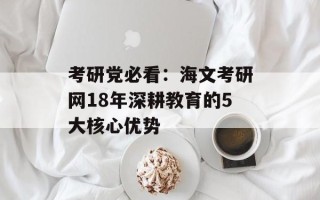 考研党必看：海文考研网18年深耕教育的5大核心优势