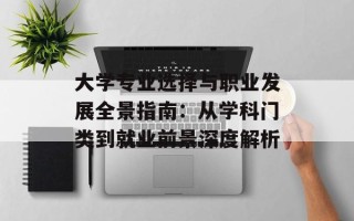 大学专业选择与职业发展全景指南：从学科门类到就业前景深度解析