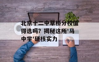 北京十二中草桥分校值得选吗？揭秘这所'马中学'硬核实力
