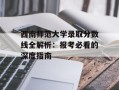 西南师范大学录取分数线全解析：报考必看的深度指南