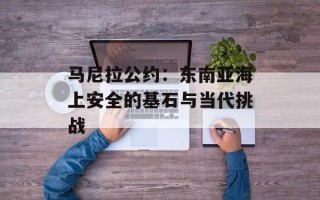 马尼拉公约：东南亚海上安全的基石与当代挑战