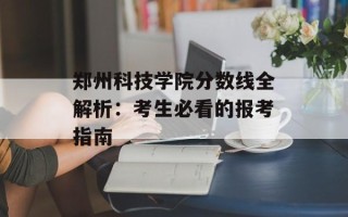 郑州科技学院分数线全解析：考生必看的报考指南