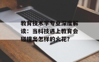 教育技术学专业深度解读：当科技遇上教育会碰撞出怎样的火花？