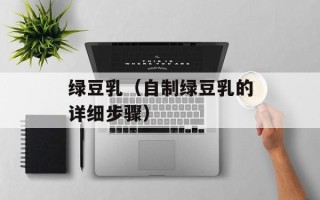 绿豆乳（自制绿豆乳的详细步骤）
