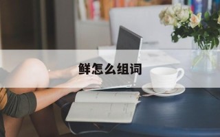 鲜怎么组词