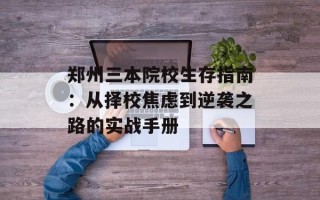 郑州三本院校生存指南：从择校焦虑到逆袭之路的实战手册