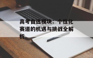 高考自选模块：个性化赛道的机遇与挑战全解析