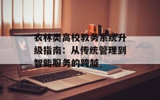 农林类高校教务系统升级指南：从传统管理到智能服务的跨越