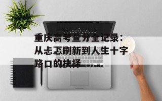 重庆高考查分全记录：从忐忑刷新到人生十字路口的抉择