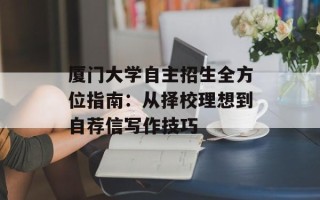 厦门大学自主招生全方位指南：从择校理想到自荐信写作技巧