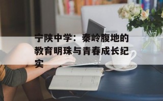 宁陕中学：秦岭腹地的教育明珠与青春成长纪实
