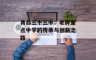 青岛三十三中：老牌重点中学的传承与创新之路
