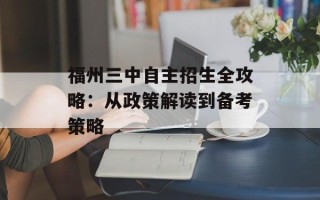 福州三中自主招生全攻略：从政策解读到备考策略