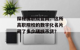 探秘佛职院官网：这所高职院校的数字化名片藏了多少硬核干货？