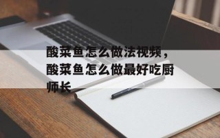 酸菜鱼怎么做法视频，酸菜鱼怎么做最好吃厨师长