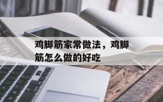鸡脚筋家常做法，鸡脚筋怎么做的好吃