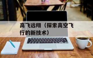 高飞远翔（探索高空飞行的新技术）