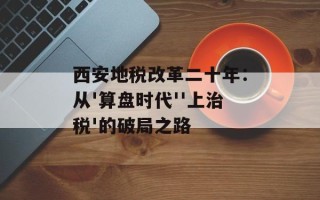 西安地税改革二十年：从'算盘时代''上治税'的破局之路
