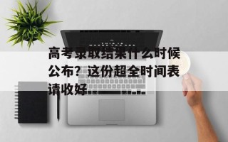 高考录取结果什么时候公布？这份超全时间表请收好