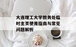 大连理工大学教务处临时主页使用指南与常见问题解析