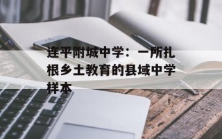 连平附城中学：一所扎根乡土教育的县域中学样本