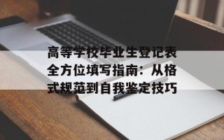 高等学校毕业生登记表全方位填写指南：从格式规范到自我鉴定技巧