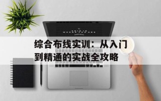 综合布线实训：从入门到精通的实战全攻略