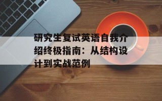 研究生复试英语自我介绍终极指南：从结构设计到实战范例