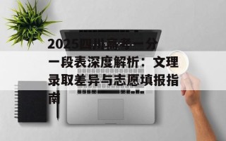 2025四川高考一分一段表深度解析：文理录取差异与志愿填报指南