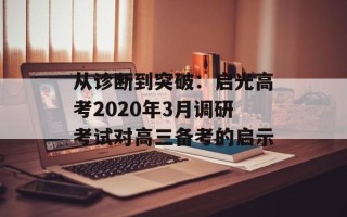 从诊断到突破：启光高考2020年3月调研考试对高三备考的启示