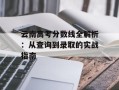 云南高考分数线全解析：从查询到录取的实战指南