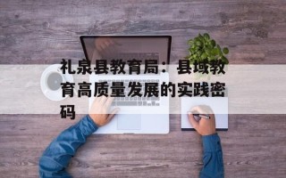 礼泉县教育局：县域教育高质量发展的实践密码