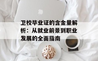卫校毕业证的含金量解析：从就业前景到职业发展的全面指南
