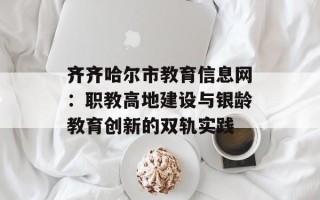 齐齐哈尔市教育信息网：职教高地建设与银龄教育创新的双轨实践