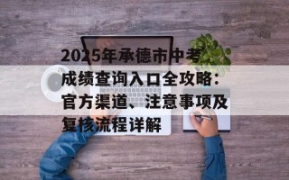 2025年承德市中考成绩查询入口全攻略：官方渠道、注意事项及复核流程详解