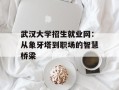 武汉大学招生就业网：从象牙塔到职场的智慧桥梁