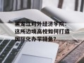 黑龙江对外经济学院：这所边境高校如何打造国际化办学特色？