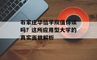 石家庄华信学院值得读吗？这所应用型大学的真实面貌解析