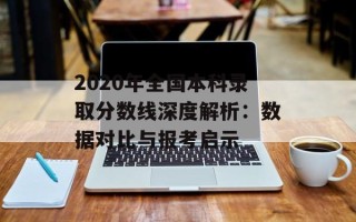 2020年全国本科录取分数线深度解析：数据对比与报考启示