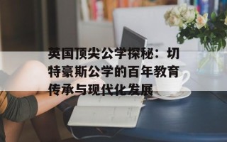 英国顶尖公学探秘：切特豪斯公学的百年教育传承与现代化发展
