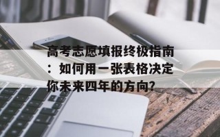高考志愿填报终极指南：如何用一张表格决定你未来四年的方向？