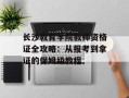长沙教育学院教师资格证全攻略：从报考到拿证的保姆级教程