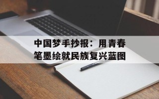 中国梦手抄报：用青春笔墨绘就民族复兴蓝图