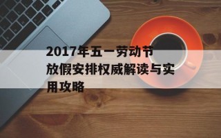 2017年五一劳动节放假安排权威解读与实用攻略