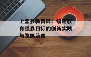 上栗县教育局：锚定教育强县目标的创新实践与发展蓝图