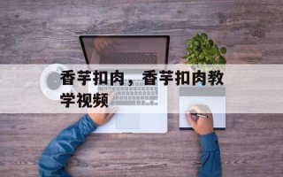 香芋扣肉，香芋扣肉教学视频