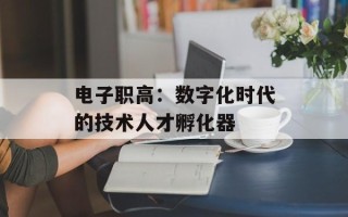 电子职高：数字化时代的技术人才孵化器