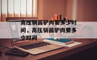 高压锅酱驴肉要多少时间，高压锅酱驴肉要多少时间